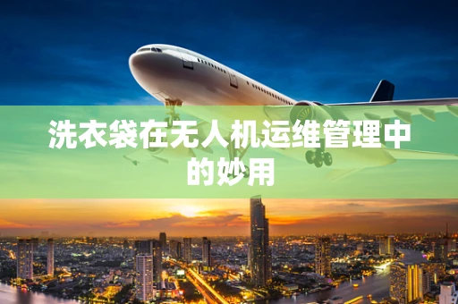 洗衣袋在无人机运维管理中的妙用