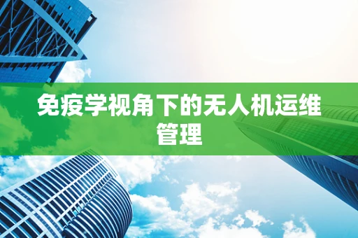 免疫学视角下的无人机运维管理