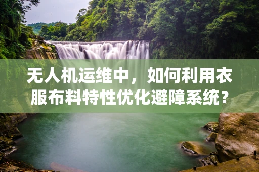 无人机运维中，如何利用衣服布料特性优化避障系统？