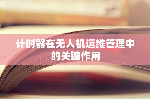 计时器在无人机运维管理中的关键作用