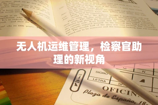 无人机运维管理，检察官助理的新视角