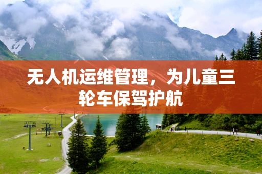 无人机运维管理，为儿童三轮车保驾护航
