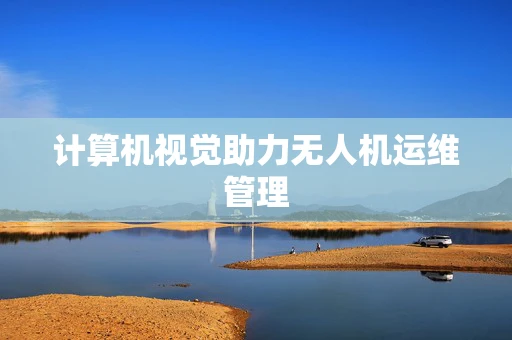 计算机视觉助力无人机运维管理
