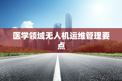 医学领域无人机运维管理要点