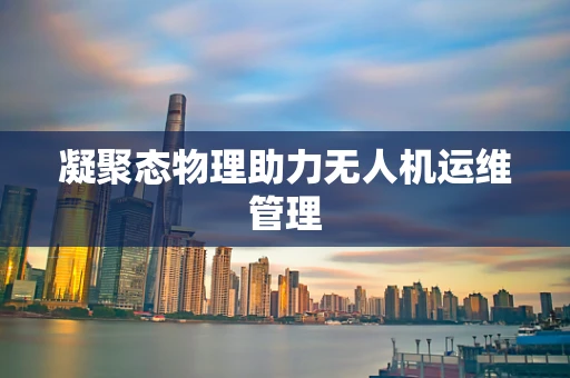 凝聚态物理助力无人机运维管理