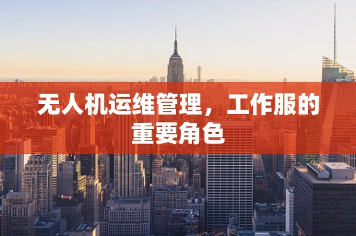 无人机运维管理，工作服的重要角色