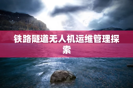 铁路隧道无人机运维管理探索