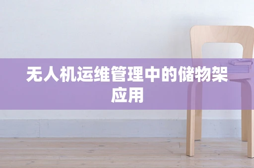无人机运维管理中的储物架应用