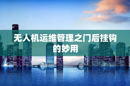 无人机运维管理之门后挂钩的妙用