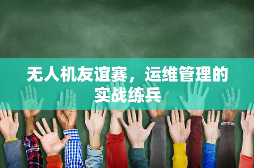 无人机友谊赛，运维管理的实战练兵