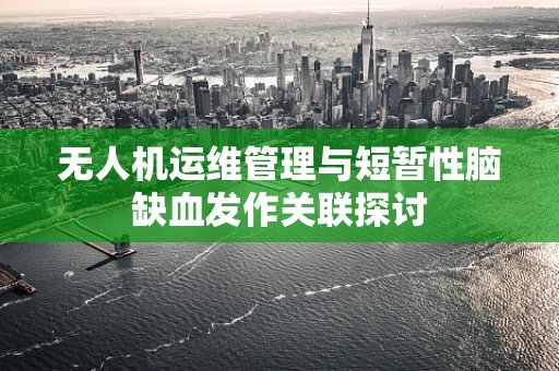 无人机运维管理与短暂性脑缺血发作关联探讨