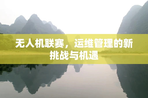 无人机联赛，运维管理的新挑战与机遇