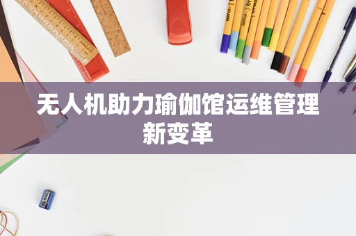 无人机助力瑜伽馆运维管理新变革