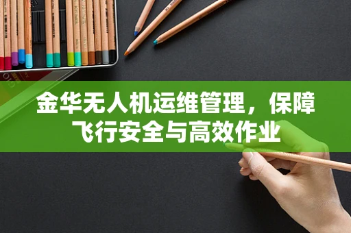 金华无人机运维管理，保障飞行安全与高效作业