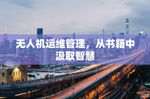 无人机运维管理，从书籍中汲取智慧