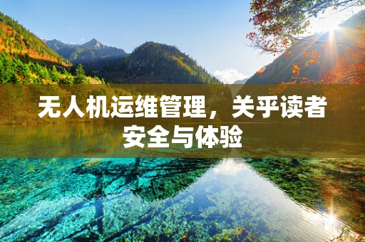 无人机运维管理，关乎读者安全与体验