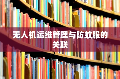 无人机运维管理与防蚊服的关联