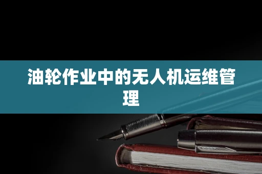 油轮作业中的无人机运维管理
