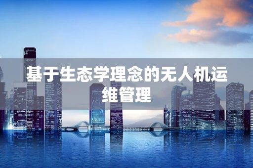 基于生态学理念的无人机运维管理