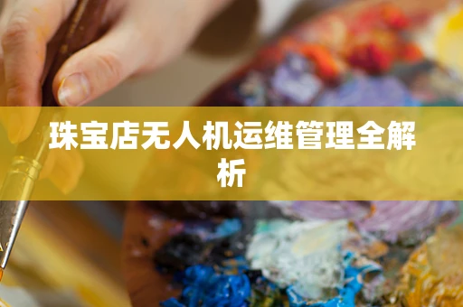 珠宝店无人机运维管理全解析