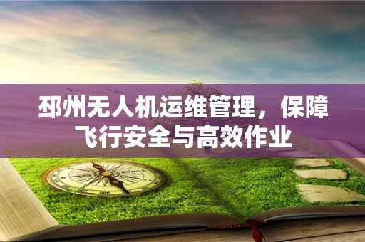 邳州无人机运维管理，保障飞行安全与高效作业
