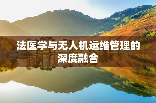 法医学与无人机运维管理的深度融合