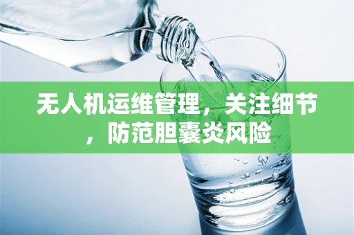 无人机运维管理，关注细节，防范胆囊炎风险