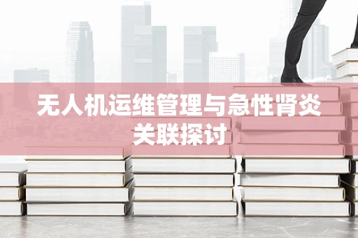 无人机运维管理与急性肾炎关联探讨