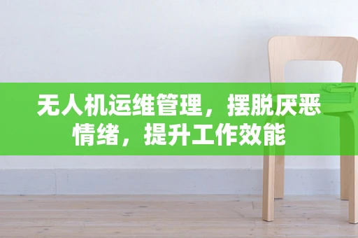 无人机运维管理，摆脱厌恶情绪，提升工作效能