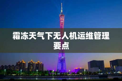 霜冻天气下无人机运维管理要点