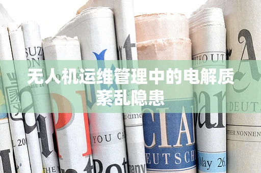 无人机运维管理中的电解质紊乱隐患