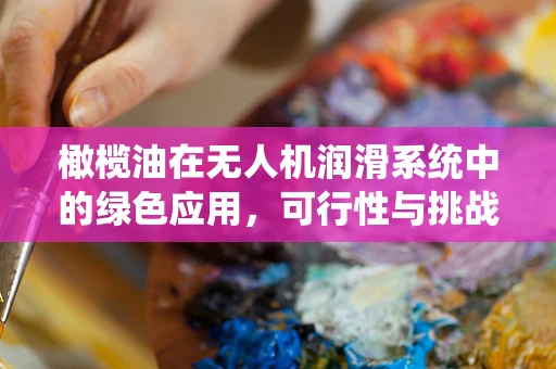 橄榄油在无人机润滑系统中的绿色应用，可行性与挑战？
