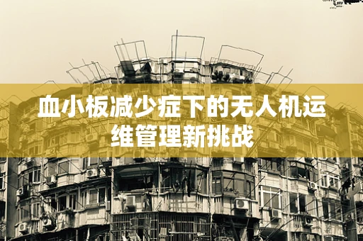 血小板减少症下的无人机运维管理新挑战