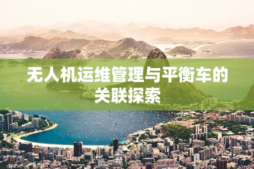 无人机运维管理与平衡车的关联探索