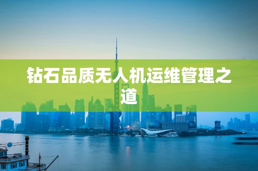 钻石品质无人机运维管理之道