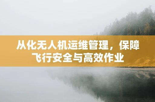 从化无人机运维管理，保障飞行安全与高效作业