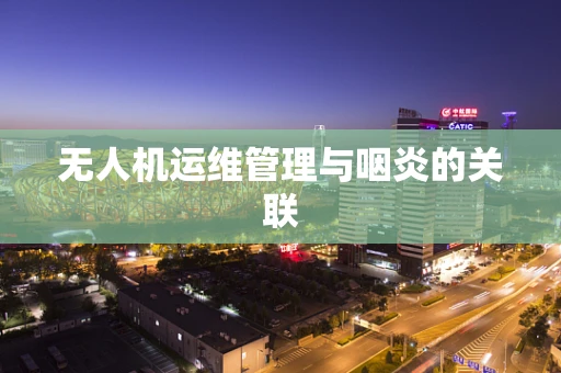 无人机运维管理与咽炎的关联
