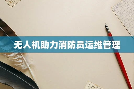 无人机助力消防员运维管理