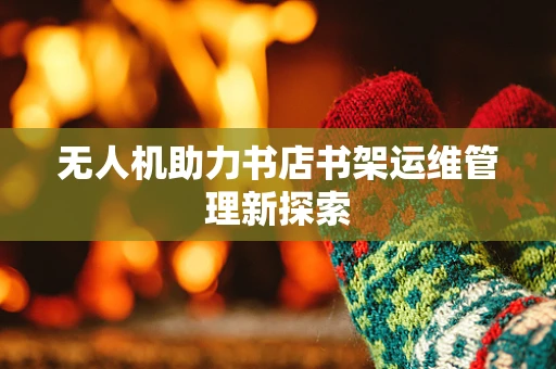 无人机助力书店书架运维管理新探索