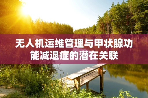 无人机运维管理与甲状腺功能减退症的潜在关联