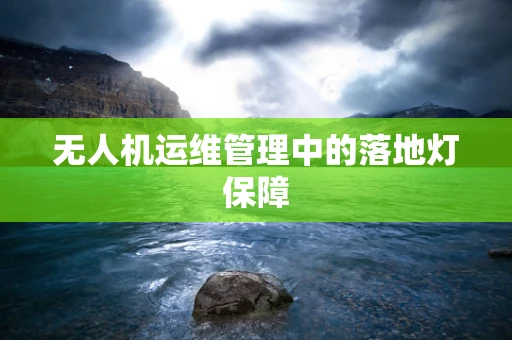 无人机运维管理中的落地灯保障