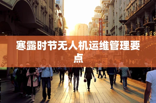 寒露时节无人机运维管理要点