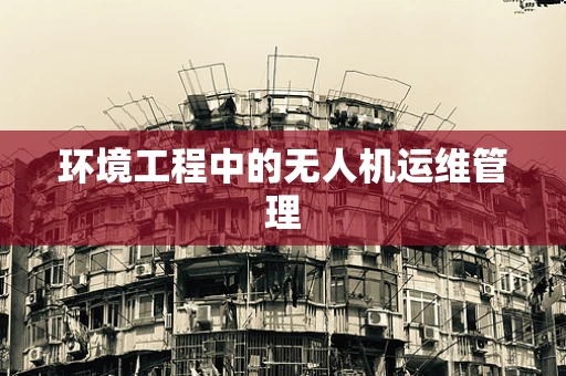 环境工程中的无人机运维管理