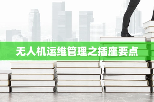无人机运维管理之插座要点