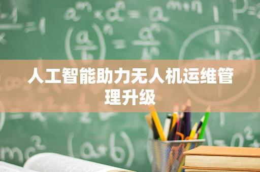 人工智能助力无人机运维管理升级