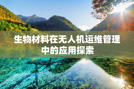 生物材料在无人机运维管理中的应用探索