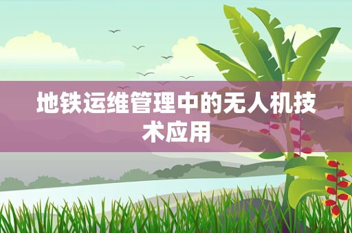 地铁运维管理中的无人机技术应用