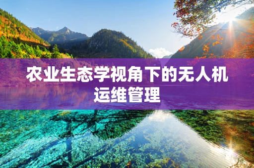 农业生态学视角下的无人机运维管理