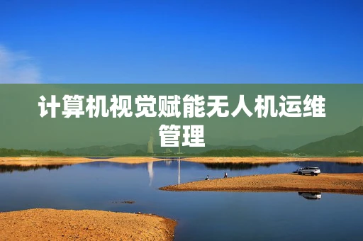 计算机视觉赋能无人机运维管理