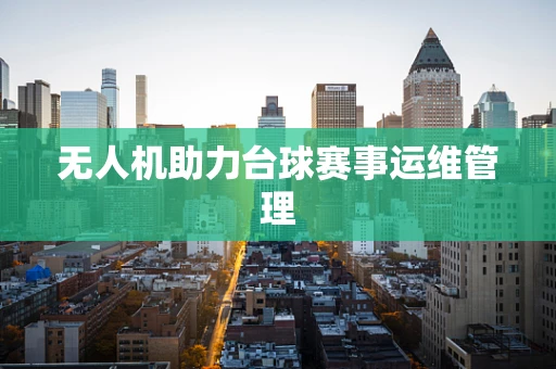 无人机助力台球赛事运维管理